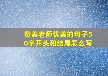 赞美老师优美的句子50字开头和结尾怎么写