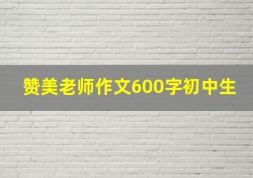 赞美老师作文600字初中生