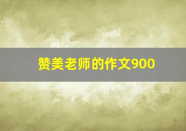 赞美老师的作文900