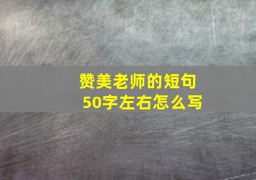 赞美老师的短句50字左右怎么写