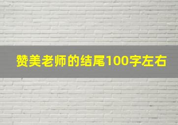 赞美老师的结尾100字左右