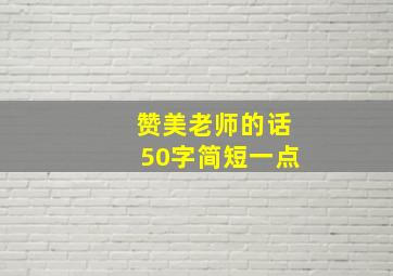 赞美老师的话50字简短一点