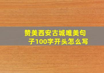 赞美西安古城唯美句子100字开头怎么写