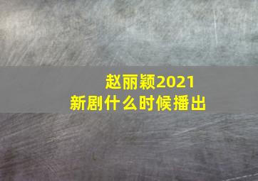 赵丽颖2021新剧什么时候播出