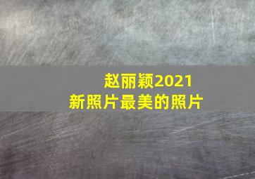 赵丽颖2021新照片最美的照片