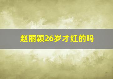 赵丽颖26岁才红的吗