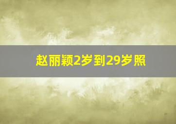 赵丽颖2岁到29岁照