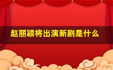 赵丽颖将出演新剧是什么