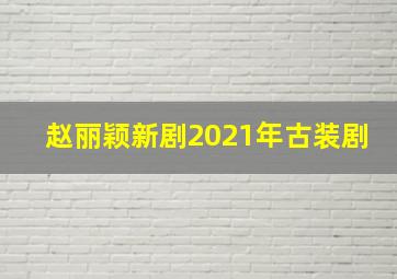 赵丽颖新剧2021年古装剧