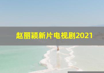 赵丽颖新片电视剧2021