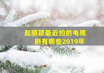 赵丽颖最近拍的电视剧有哪些2019年