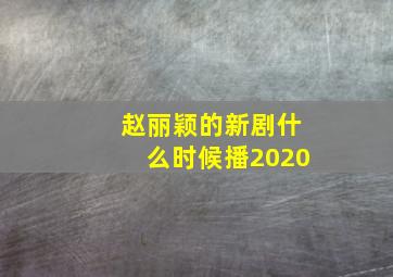 赵丽颖的新剧什么时候播2020