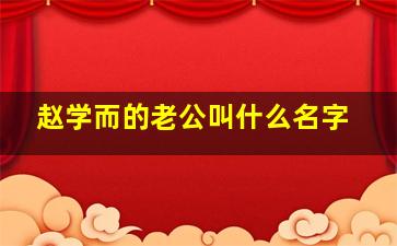 赵学而的老公叫什么名字