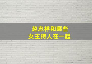 赵忠祥和哪些女主持人在一起