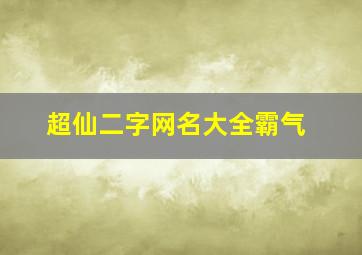 超仙二字网名大全霸气