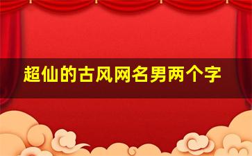 超仙的古风网名男两个字