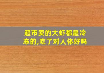 超市卖的大虾都是冷冻的,吃了对人体好吗