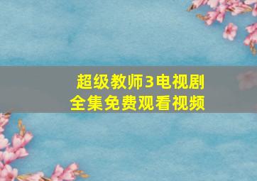 超级教师3电视剧全集免费观看视频