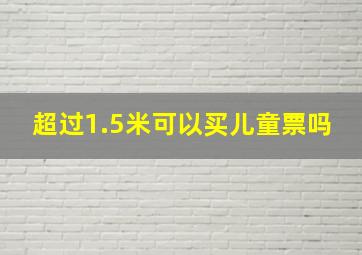 超过1.5米可以买儿童票吗