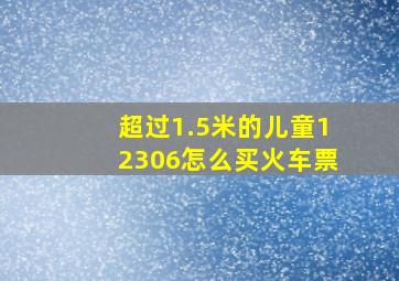 超过1.5米的儿童12306怎么买火车票