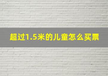 超过1.5米的儿童怎么买票