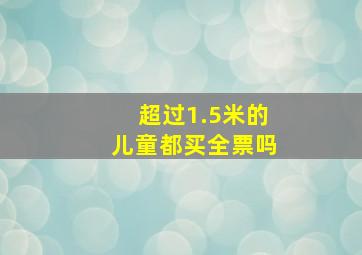 超过1.5米的儿童都买全票吗