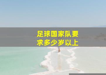 足球国家队要求多少岁以上