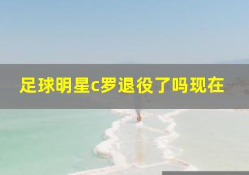 足球明星c罗退役了吗现在