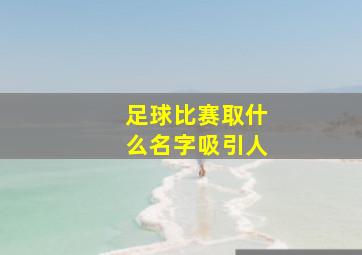 足球比赛取什么名字吸引人