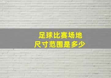 足球比赛场地尺寸范围是多少