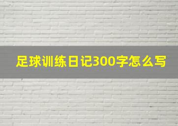 足球训练日记300字怎么写