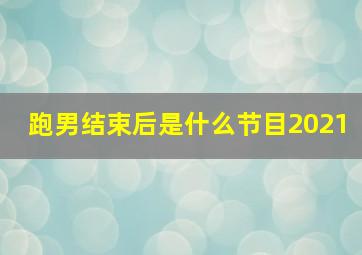 跑男结束后是什么节目2021