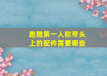 跑酷第一人称带头上的配件需要哪些