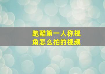 跑酷第一人称视角怎么拍的视频