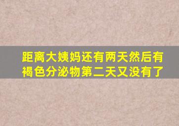 距离大姨妈还有两天然后有褐色分泌物第二天又没有了