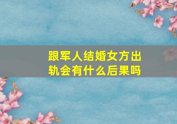 跟军人结婚女方出轨会有什么后果吗