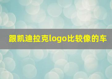 跟凯迪拉克logo比较像的车