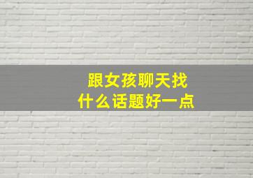 跟女孩聊天找什么话题好一点