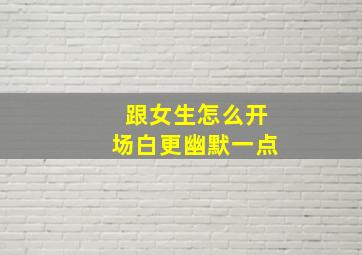 跟女生怎么开场白更幽默一点