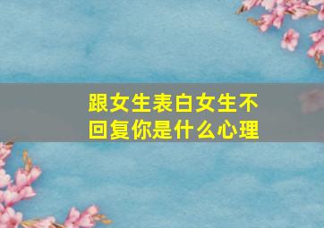 跟女生表白女生不回复你是什么心理