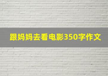 跟妈妈去看电影350字作文