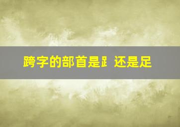 跨字的部首是⻊还是足