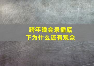 跨年晚会录播底下为什么还有观众