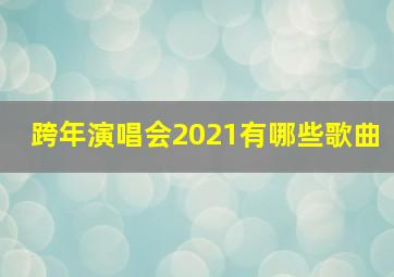 跨年演唱会2021有哪些歌曲