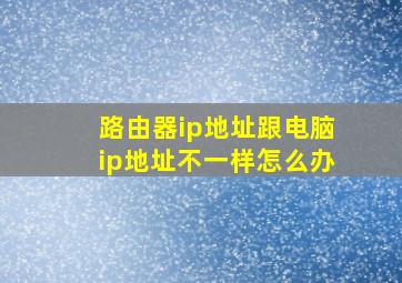 路由器ip地址跟电脑ip地址不一样怎么办