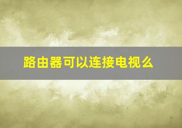 路由器可以连接电视么