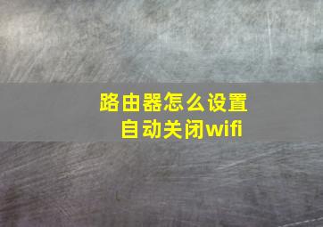 路由器怎么设置自动关闭wifi