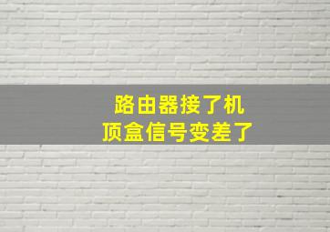 路由器接了机顶盒信号变差了