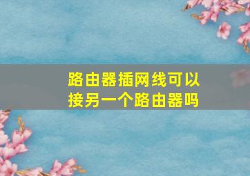 路由器插网线可以接另一个路由器吗