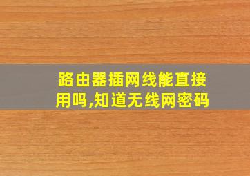 路由器插网线能直接用吗,知道无线网密码